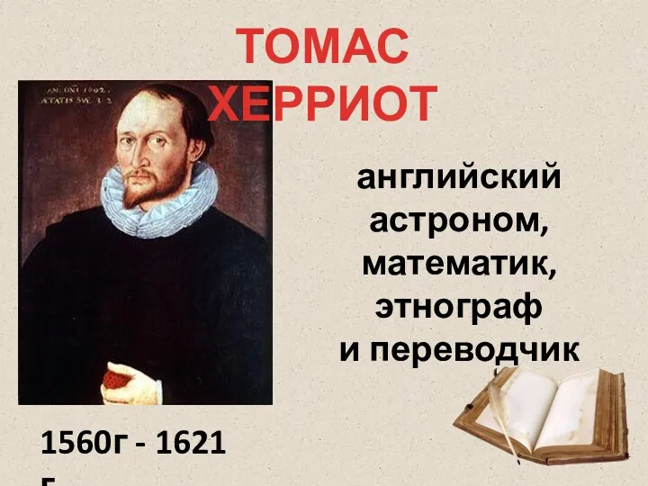 ТОМАС ХЕРРИОТ 1560г - 1621 г английский астроном, математик, этнограф и переводчик