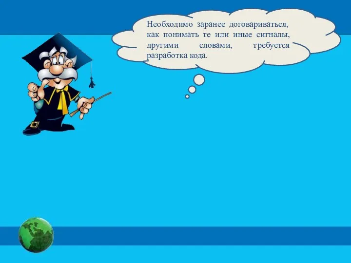 Необходимо заранее договариваться, как понимать те или иные сигналы, другими словами, требуется разработка кода.