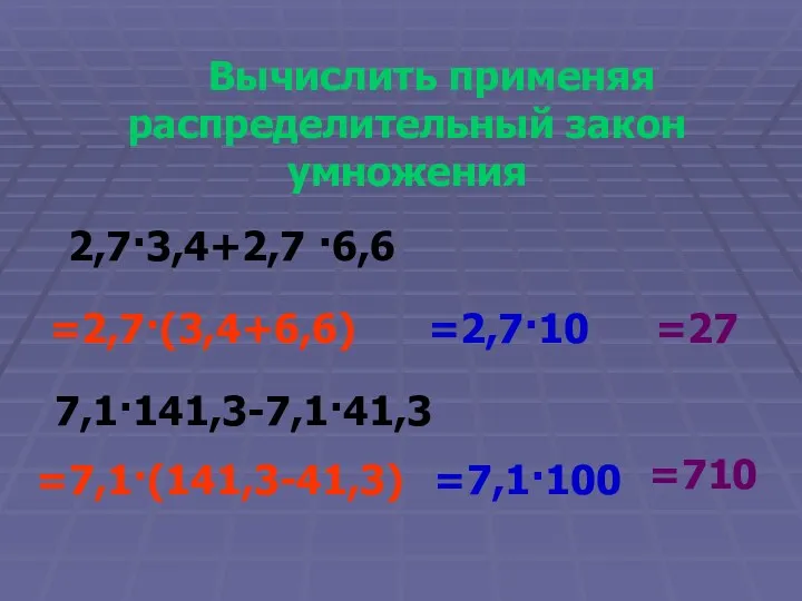 Вычислить применяя распределительный закон умножения 2,7·3,4+2,7 ·6,6 7,1·141,3-7,1·41,3 =2,7·10 =2,7·(3,4+6,6) =27 =7,1·(141,3-41,3) =7,1·100 =710