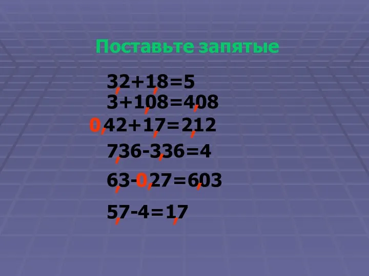 Поставьте запятые 32+18=5 3+108=408 42+17=212 736-336=4 63- 27=603 57-4=17 , , , 0,