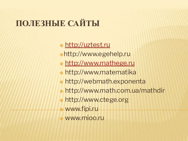 Полезные сайты http://uztest.ru http://www.egehelp.ru http://www.mathege.ru http://www.matematika http://webmath.exponenta http://www.math.com.ua/mathdir http://www.ctege.org www.fipi.ru www.mioo.ru