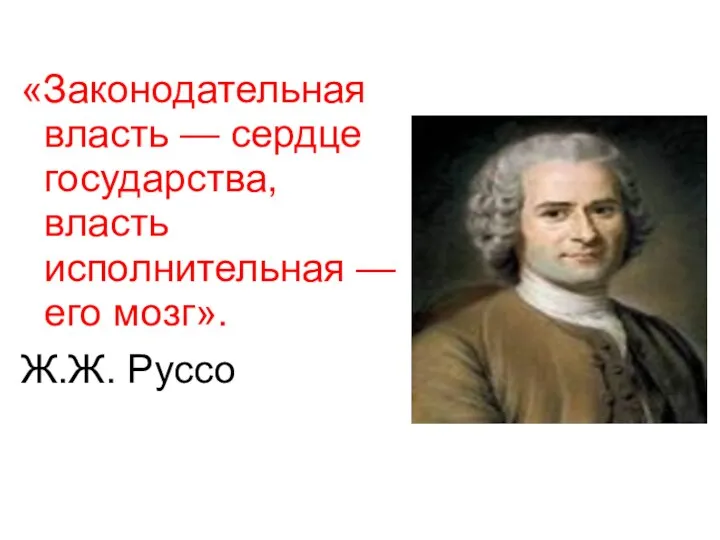 «Законодательная власть — сердце государства, власть исполнительная — его мозг». Ж.Ж. Руссо