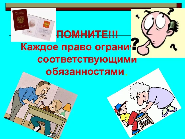 ПОМНИТЕ!!! Каждое право ограничено соответствующими обязанностями.