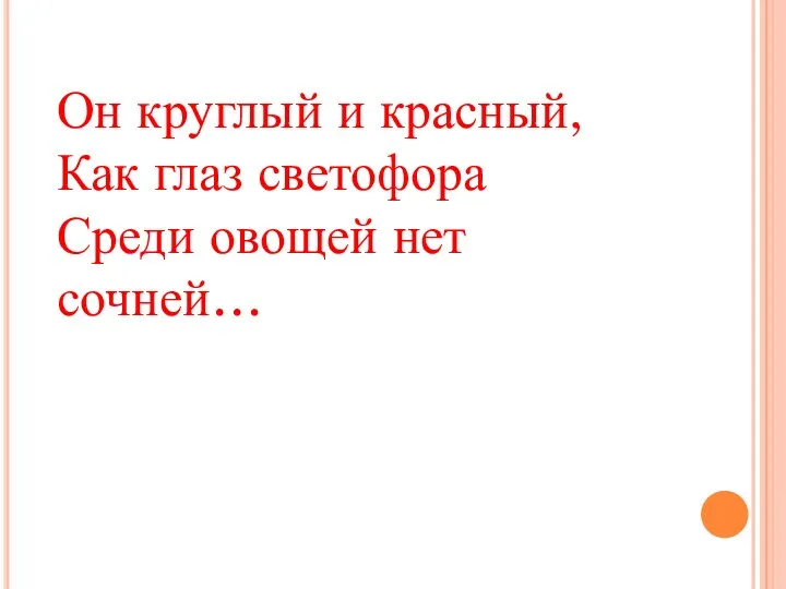 Он круглый и красный, Как глаз светофора Среди овощей нет сочней…