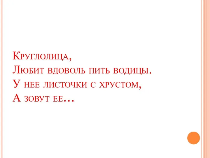 Круглолица, Любит вдоволь пить водицы. У нее листочки с хрустом, А зовут ее…