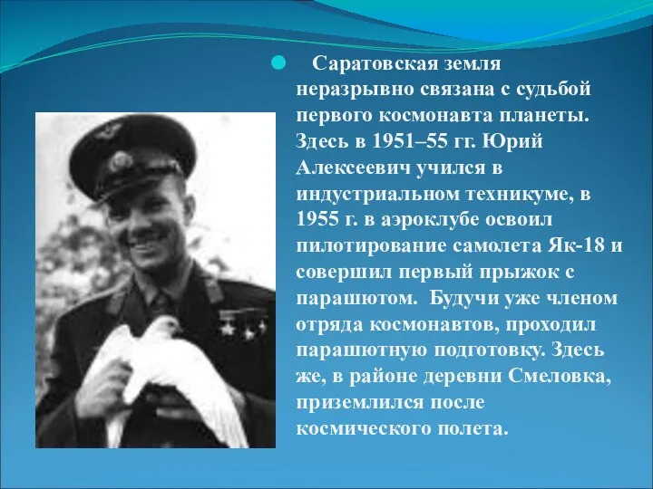 Саратовская земля неразрывно связана с судьбой первого космонавта планеты. Здесь