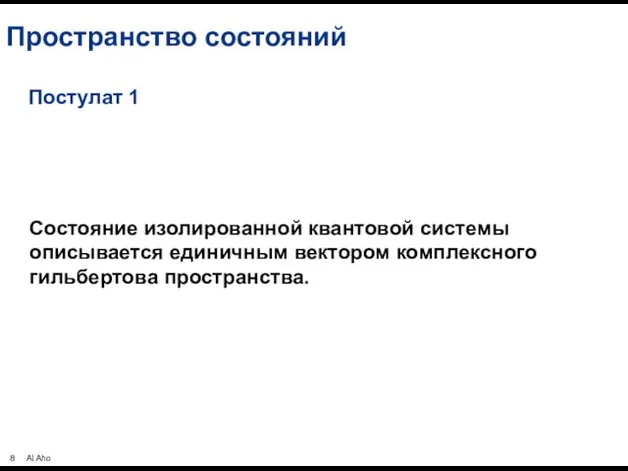 Пространство состояний Состояние изолированной квантовой системы описывается единичным вектором комплексного гильбертова пространства. Постулат 1