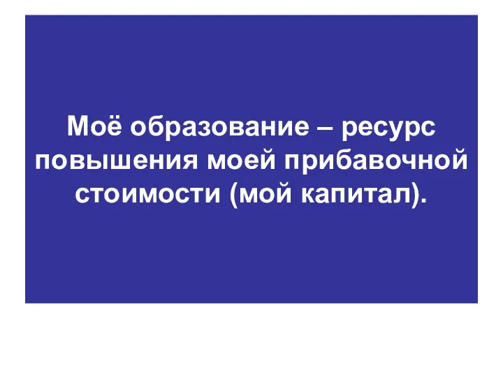 Моё образование – ресурс повышения моей прибавочной стоимости (мой капитал).