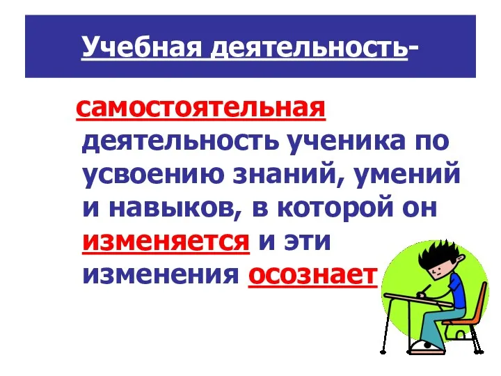 Учебная деятельность- самостоятельная деятельность ученика по усвоению знаний, умений и