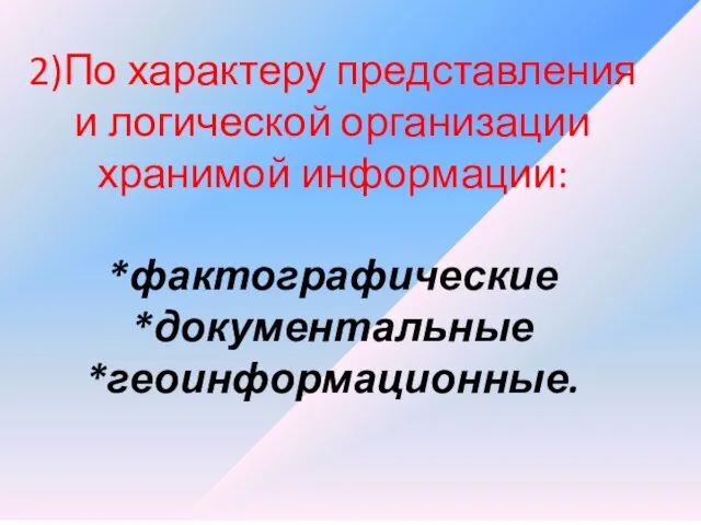 2)По характеру представления и логической организации хранимой информации: *фактографические *документальные *геоинформационные.