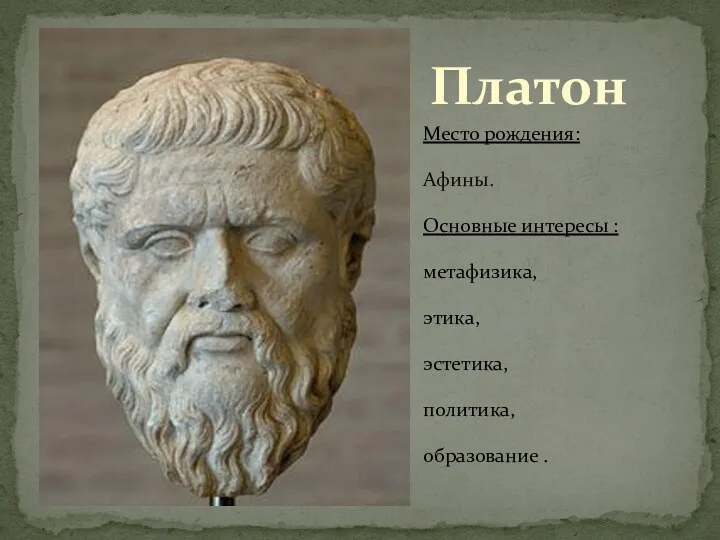 Место рождения: Афины. Основные интересы : метафизика, этика, эстетика, политика, образование . Платон