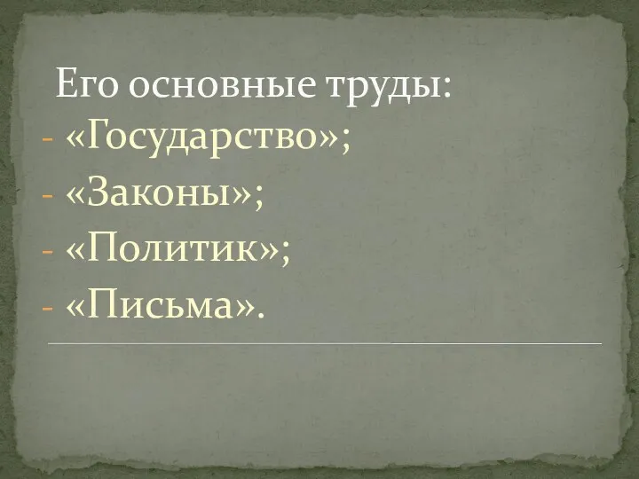 Его основные труды: «Государство»; «Законы»; «Политик»; «Письма».