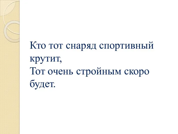 Кто тот снаряд спортивный крутит, Тот очень стройным скоро будет.