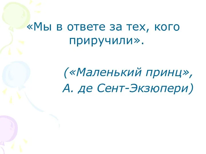 «Мы в ответе за тех, кого приручили». («Маленький принц», А. де Сент-Экзюпери)