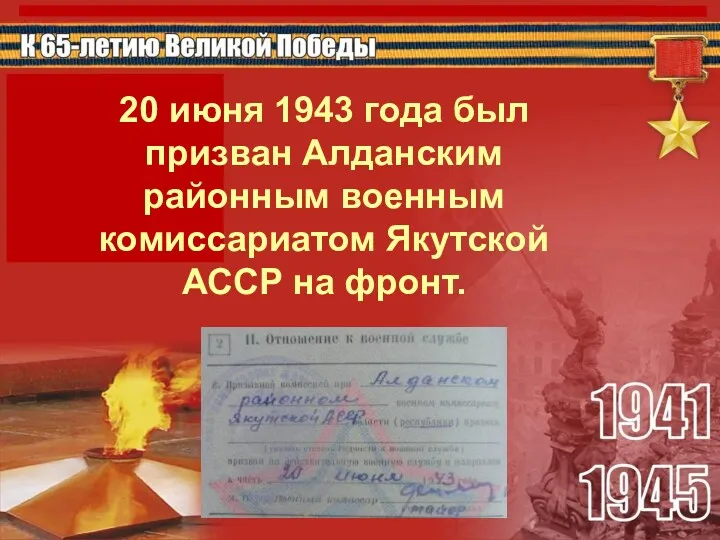 20 июня 1943 года был призван Алданским районным военным комиссариатом Якутской АССР на фронт.