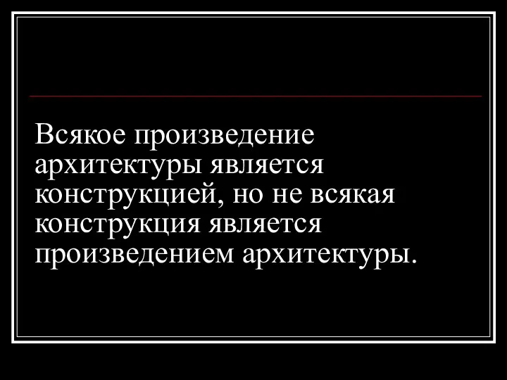 Всякое произведение архитектуры является конструкцией, но не всякая конструкция является произведением архитектуры.