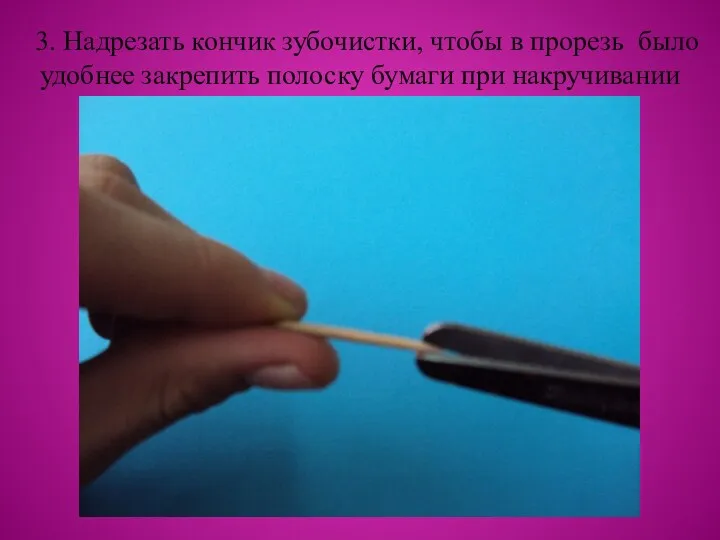 3. Надрезать кончик зубочистки, чтобы в прорезь было удобнее закрепить полоску бумаги при накручивании