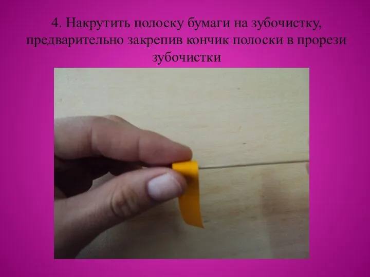 4. Накрутить полоску бумаги на зубочистку, предварительно закрепив кончик полоски в прорези зубочистки