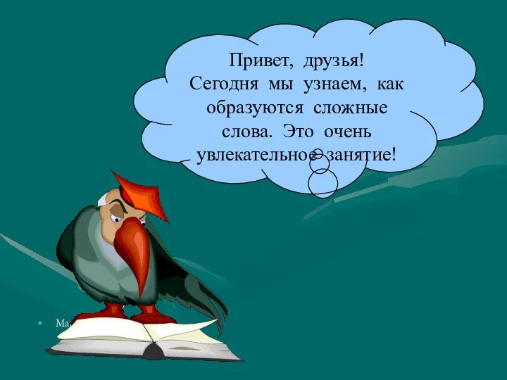 Марина Привет, друзья! Сегодня мы узнаем, как образуются сложные слова. Это очень увлекательное занятие!