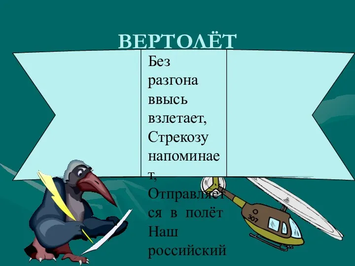 ВЕРТОЛЁТ Без разгона ввысь взлетает, Стрекозу напоминает, Отправляется в полёт Наш российский …