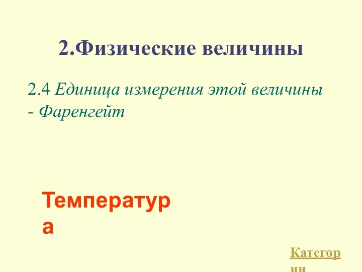 2.Физические величины 2.4 Единица измерения этой величины - Фаренгейт Категории Температура