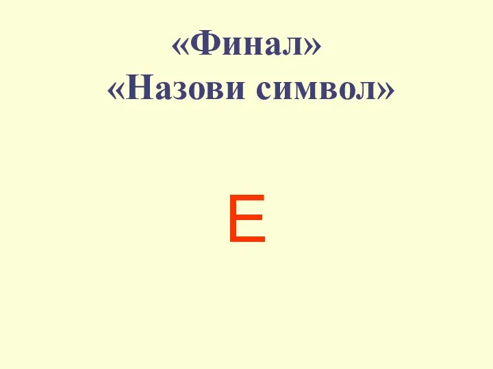 «Финал» «Назови символ» E