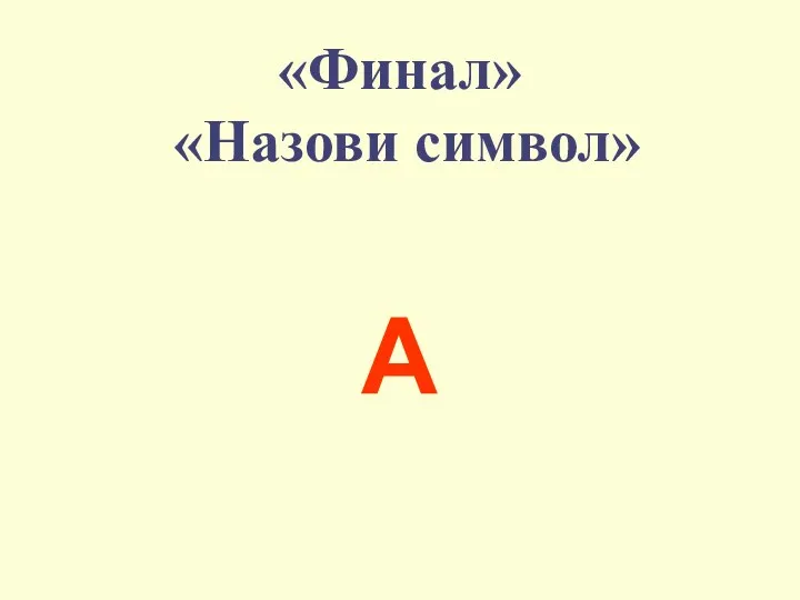 «Финал» «Назови символ» A