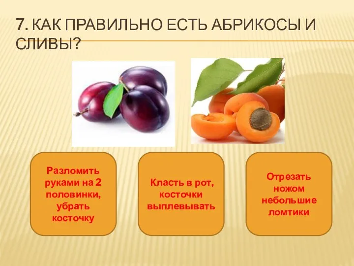 7. Как правильно есть абрикосы и сливы? Разломить руками на