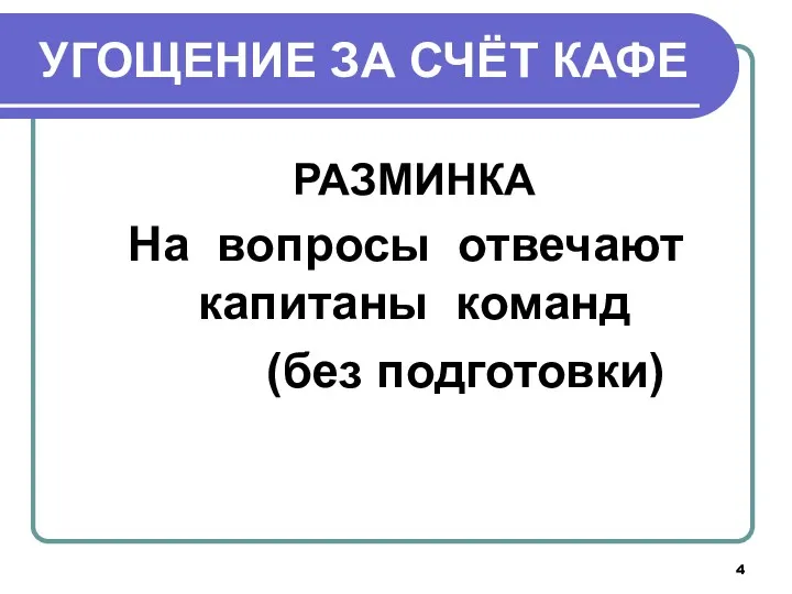 УГОЩЕНИЕ ЗА СЧЁТ КАФЕ РАЗМИНКА На вопросы отвечают капитаны команд (без подготовки)