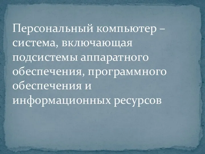 Персональный компьютер – система, включающая подсистемы аппаратного обеспечения, программного обеспечения и информационных ресурсов