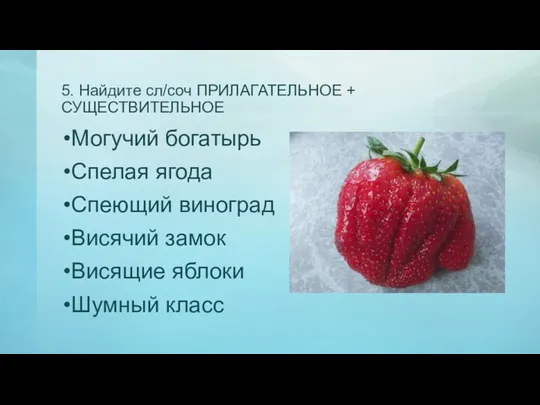 5. Найдите сл/соч ПРИЛАГАТЕЛЬНОЕ + СУЩЕСТВИТЕЛЬНОЕ Могучий богатырь Спелая ягода