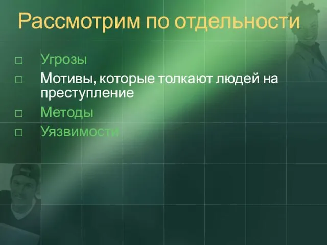 Рассмотрим по отдельности Угрозы Мотивы, которые толкают людей на преступление Методы Уязвимости