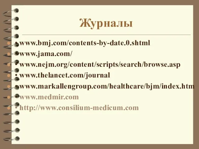 Журналы • www.bmj.com/contents-by-date.0.shtml • www.jama.com/ • www.nejm.org/content/scripts/search/browse.asp • www.thelancet.com/journal • www.markallengroup.com/healthcare/bjm/index.htm • www.medmir.com • http://www.consilium-medicum.com