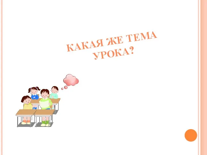 КАКАЯ ЖЕ ТЕМА УРОКА?