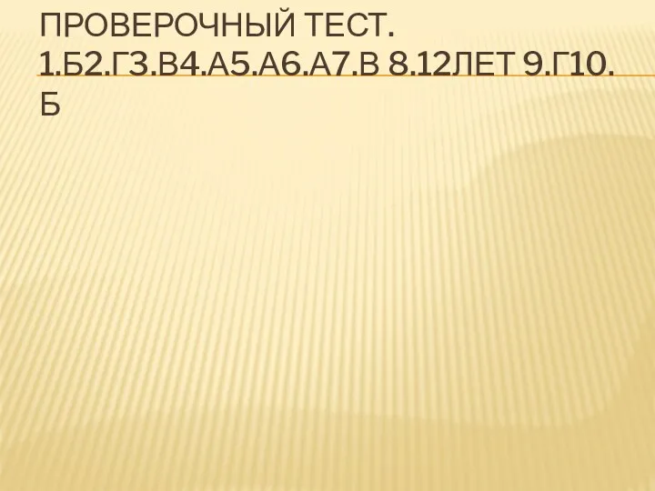 Проверочный тест. 1.б2.г3.в4.а5.а6.а7.в 8.12лет 9.г10.б