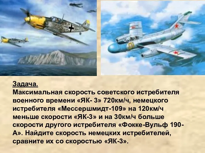 Задача. Максимальная скорость советского истребителя военного времени «ЯК- 3» 720км/ч, немецкого истребителя «Мессершмидт-109»