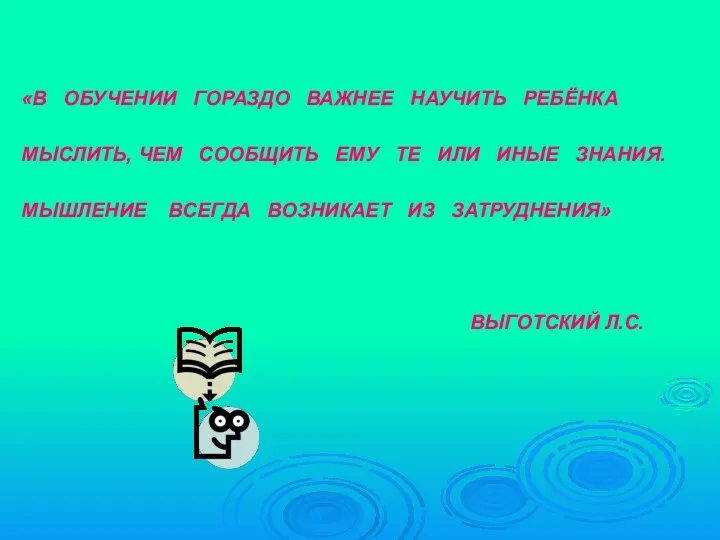 «В ОБУЧЕНИИ ГОРАЗДО ВАЖНЕЕ НАУЧИТЬ РЕБЁНКА МЫСЛИТЬ, ЧЕМ СООБЩИТЬ ЕМУ ТЕ ИЛИ ИНЫЕ