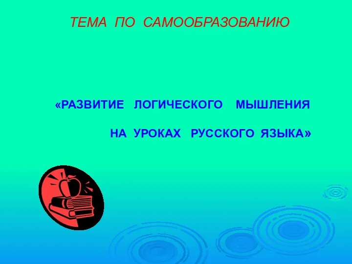 ТЕМА ПО САМООБРАЗОВАНИЮ «РАЗВИТИЕ ЛОГИЧЕСКОГО МЫШЛЕНИЯ НА УРОКАХ РУССКОГО ЯЗЫКА»