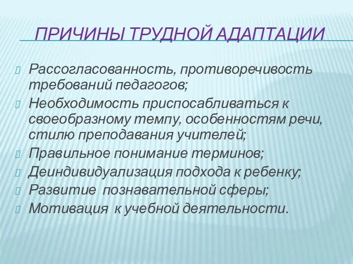 Причины трудной адаптации Рассогласованность, противоречивость требований педагогов; Необходимость приспосабливаться к