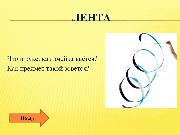 Лента Что в руке, как змейка вьётся? Как предмет такой зовется? Назад