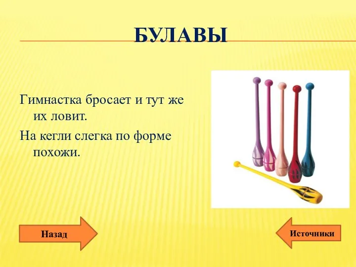 булавы Гимнастка бросает и тут же их ловит. На кегли слегка по форме похожи. Назад Источники