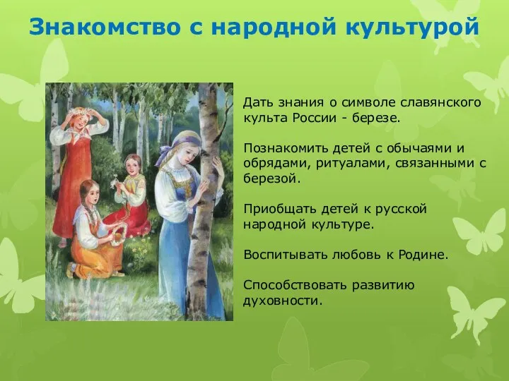 Знакомство с народной культурой Дать знания о символе славянского культа России - березе.
