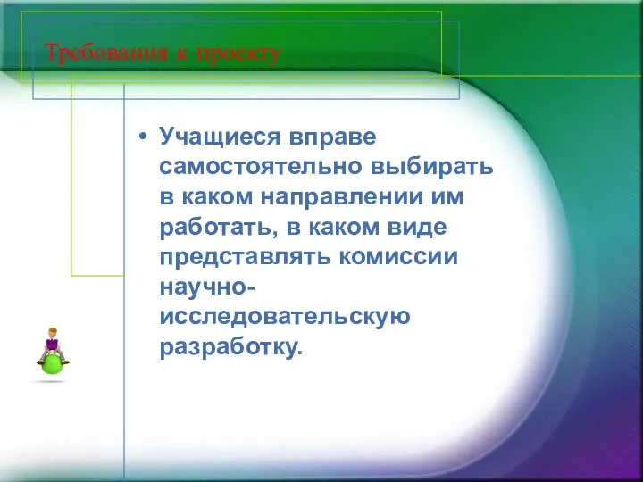 Требования к проекту Учащиеся вправе самостоятельно выбирать в каком направлении им работать, в