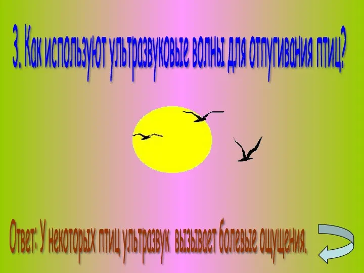 3. Как используют ультразвуковые волны для отпугивания птиц? Ответ: У некоторых птиц ультразвук вызывает болевые ощущения.