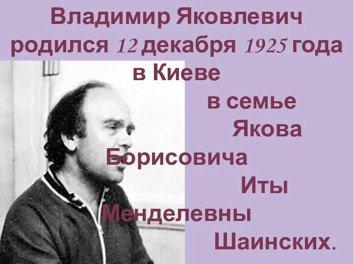 Владимир Яковлевич родился 12 декабря 1925 года в Киеве в семье Якова Борисовича Иты Менделевны Шаинских.