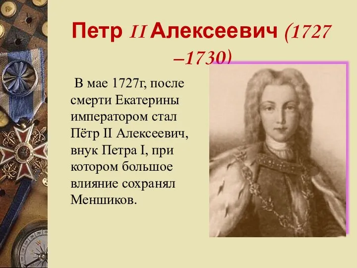 Петр II Алексеевич (1727 –1730) В мае 1727г, после смерти Екатерины императором стал