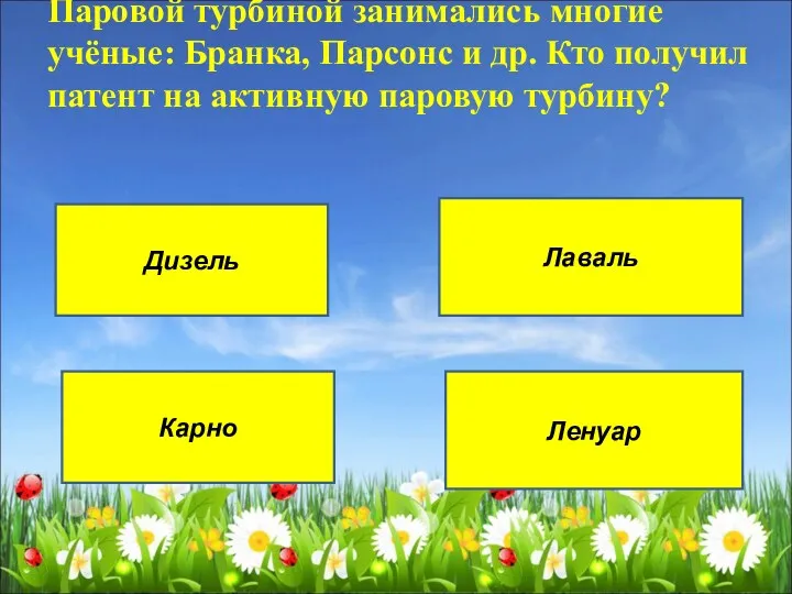 Паровой турбиной занимались многие учёные: Бранка, Парсонс и др. Кто