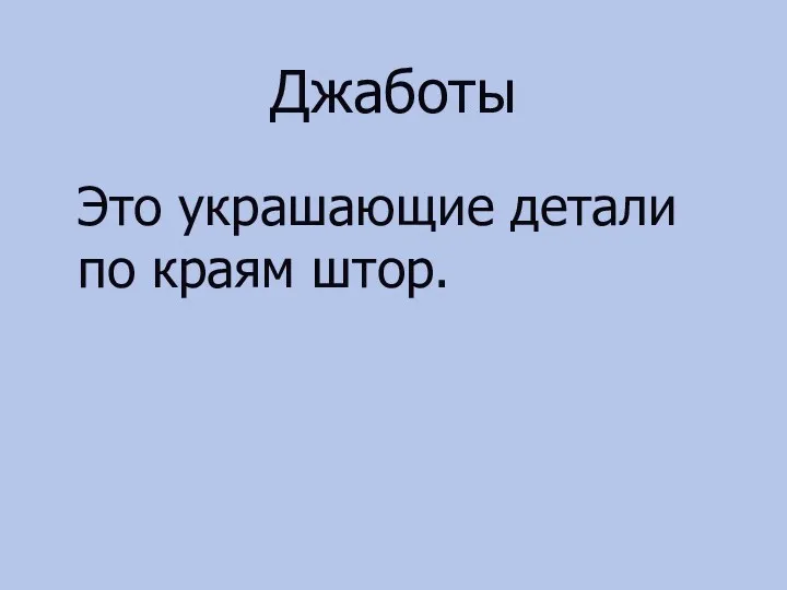 Джаботы Это украшающие детали по краям штор.