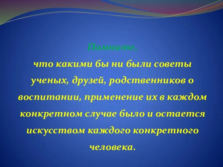 Помните, что какими бы ни были советы ученых, друзей, родственников