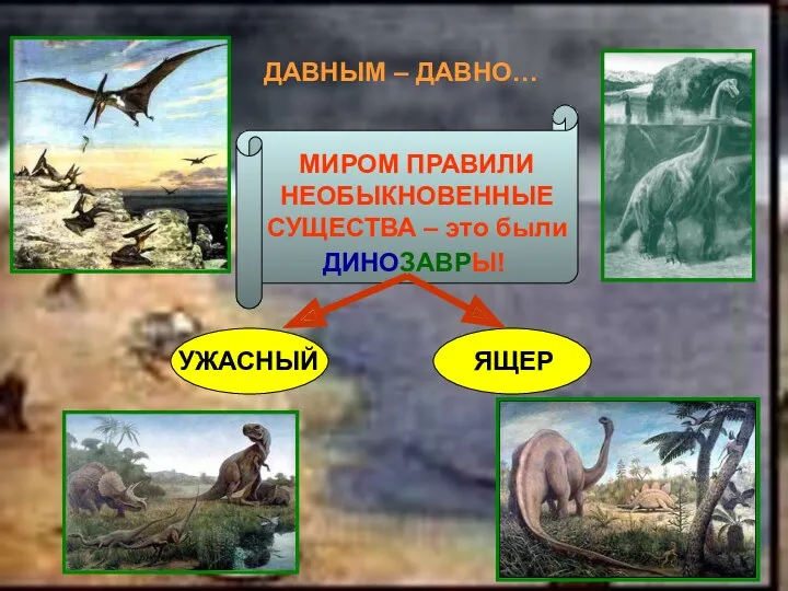 ДАВНЫМ – ДАВНО… МИРОМ ПРАВИЛИ НЕОБЫКНОВЕННЫЕ СУЩЕСТВА – это были ДИНОЗАВРЫ! УЖАСНЫЙ ЯЩЕР